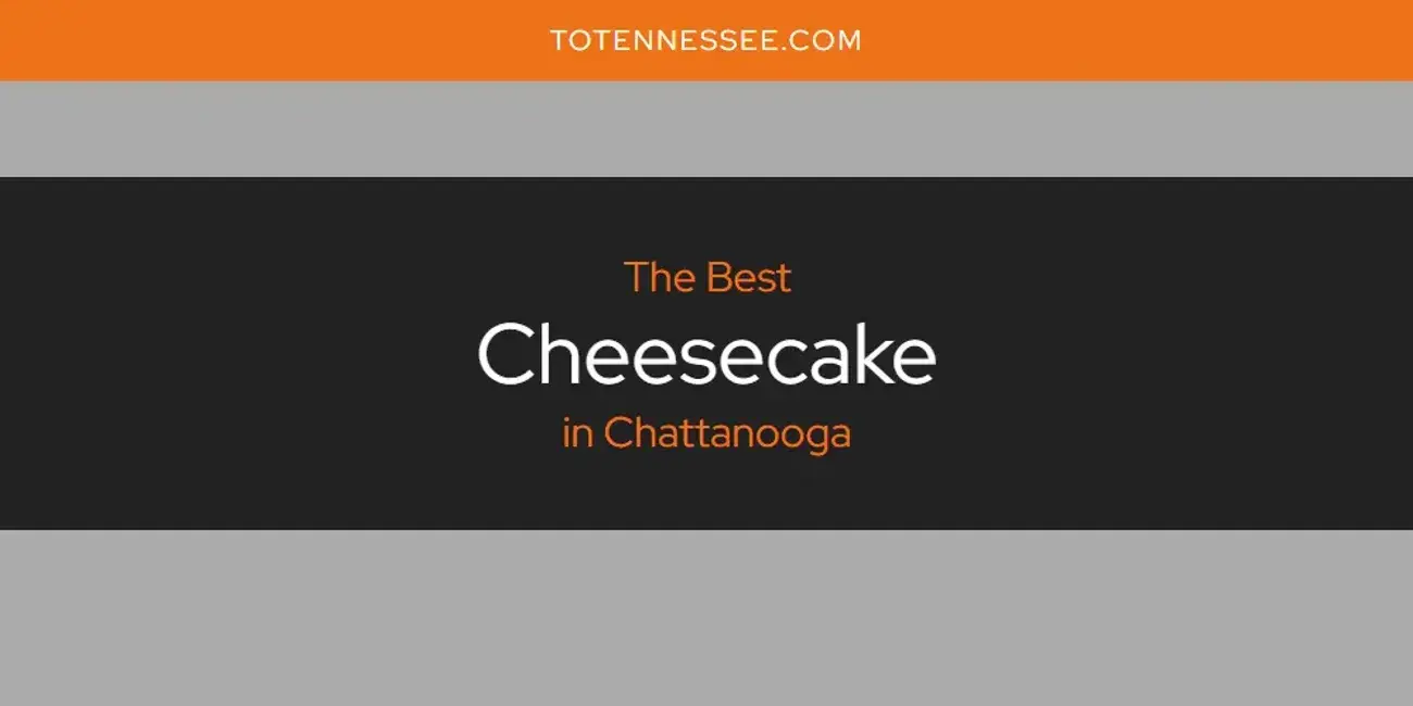 The Absolute Best Cheesecake in Chattanooga  [Updated 2024]