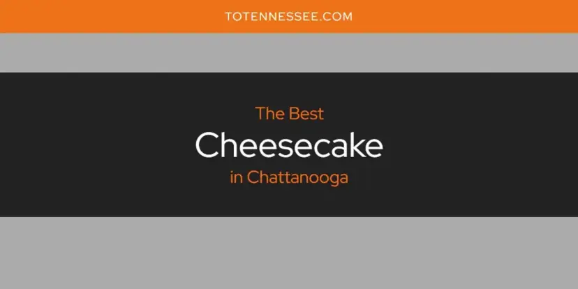 The Absolute Best Cheesecake in Chattanooga  [Updated 2024]