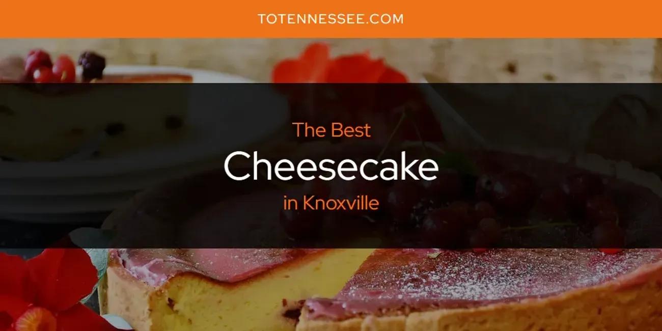 Knoxville's Best Cheesecake [Updated 2024]