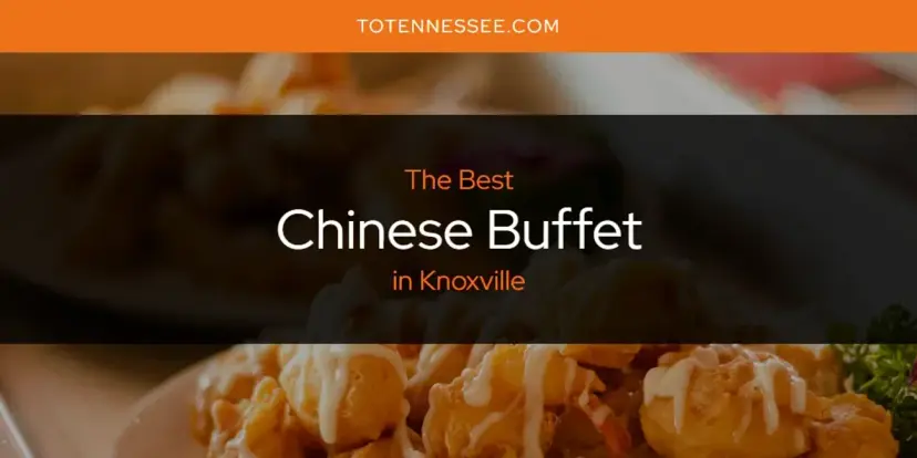 The Absolute Best Chinese Buffet in Knoxville  [Updated 2024]
