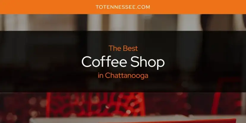 The Absolute Best Coffee Shop in Chattanooga  [Updated 2024]