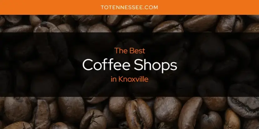 The Absolute Best Coffee Shops in Knoxville  [Updated 2024]