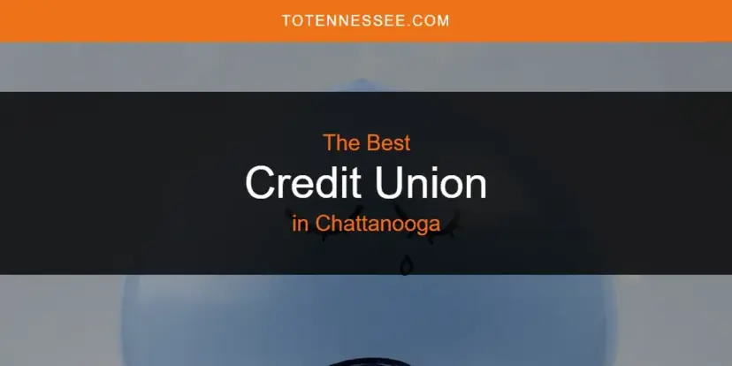 The Absolute Best Credit Union in Chattanooga  [Updated 2024]