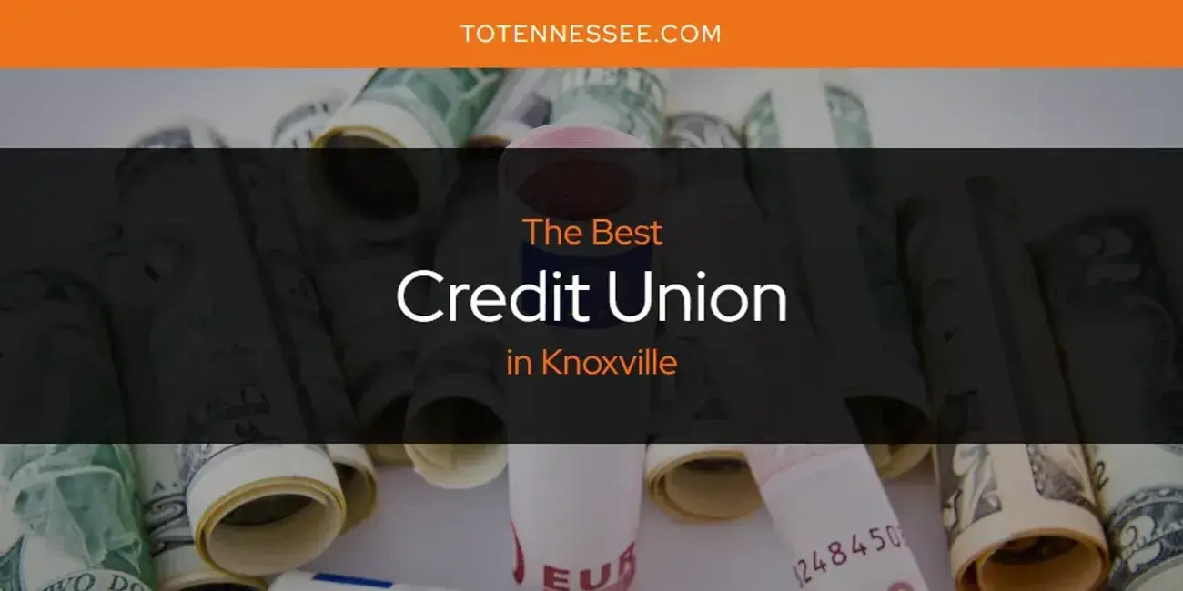 The Absolute Best Credit Union in Knoxville  [Updated 2024]