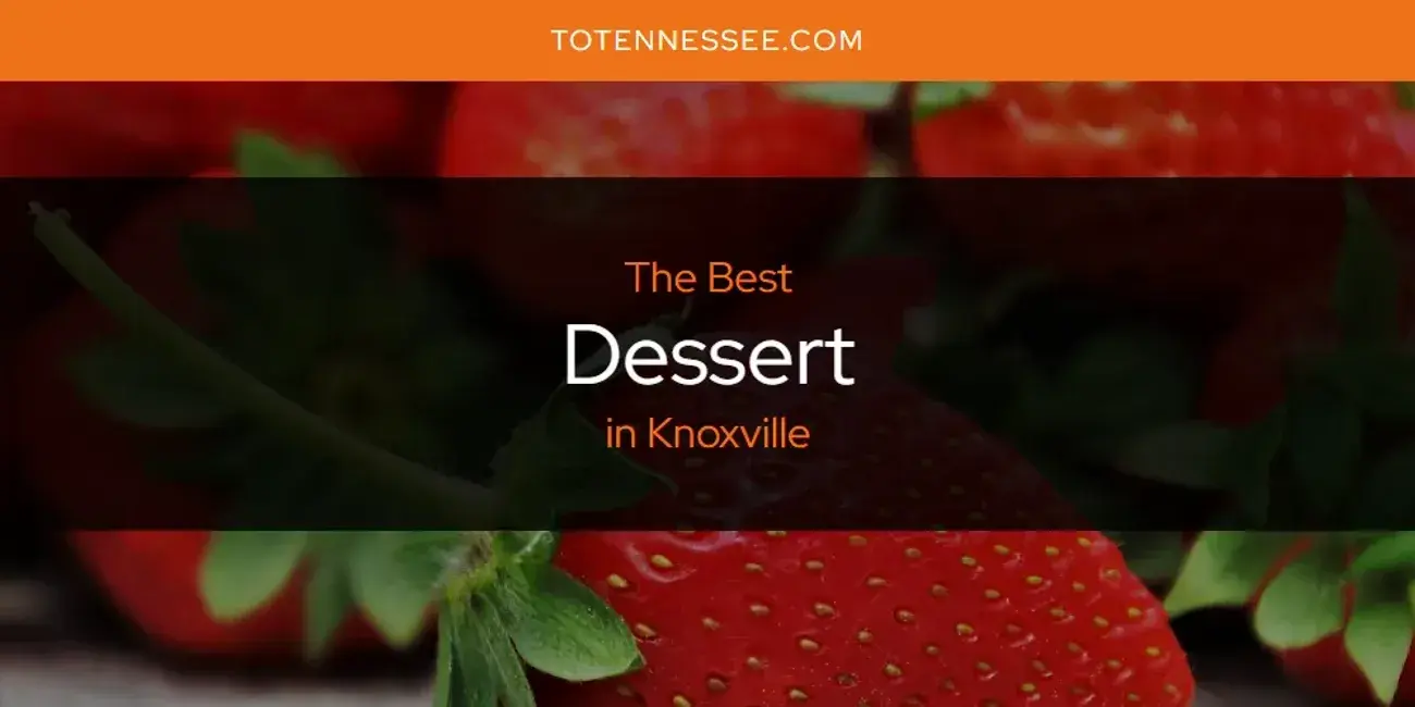 The Absolute Best Dessert in Knoxville  [Updated 2024]