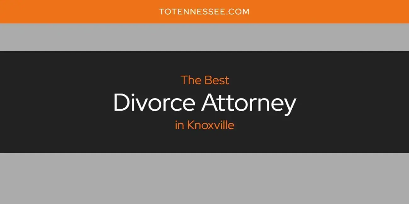 The Absolute Best Divorce Attorney in Knoxville  [Updated 2024]