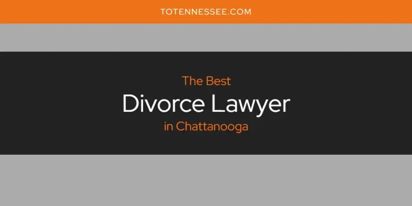 The Absolute Best Divorce Lawyer in Chattanooga  [Updated 2024]
