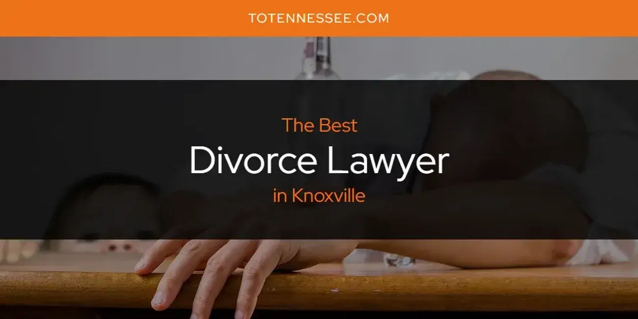 The Absolute Best Divorce Lawyer in Knoxville  [Updated 2024]