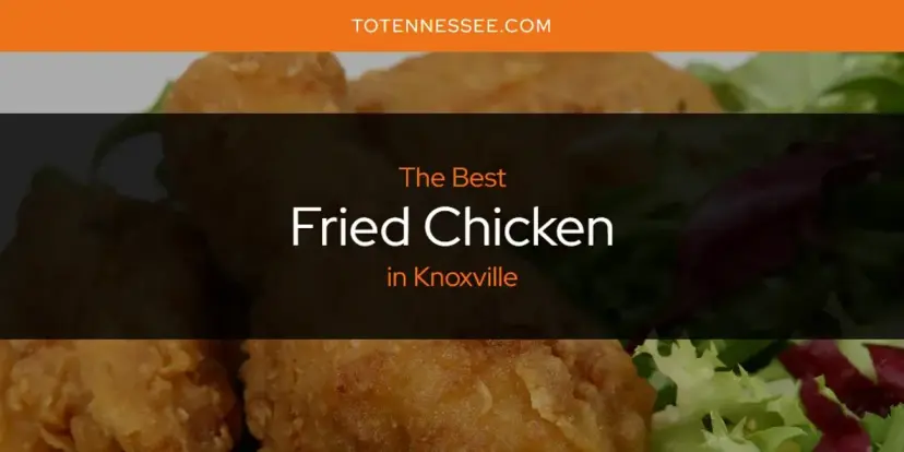 The Absolute Best Fried Chicken in Knoxville  [Updated 2024]