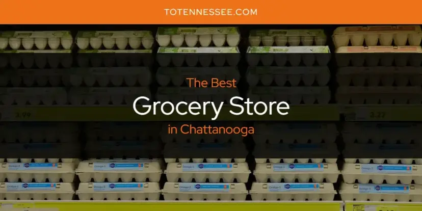 The Absolute Best Grocery Store in Chattanooga  [Updated 2024]