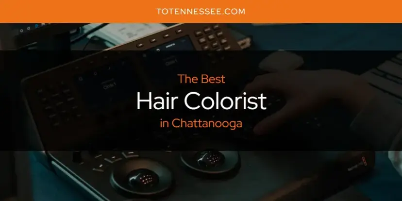 The Absolute Best Hair Colorist in Chattanooga  [Updated 2024]