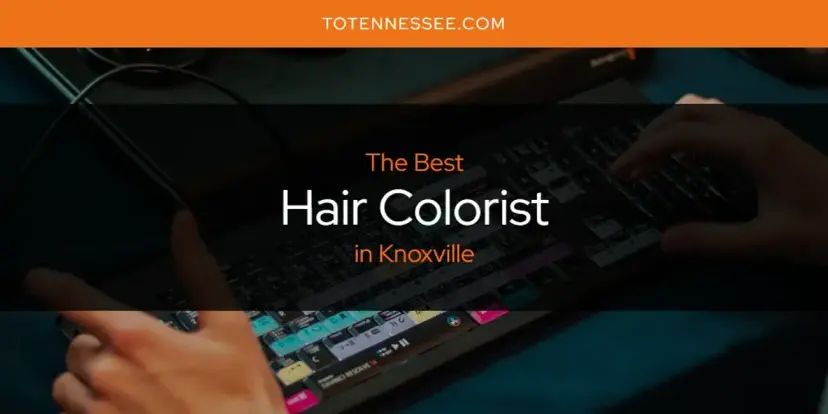 The Absolute Best Hair Colorist in Knoxville  [Updated 2024]