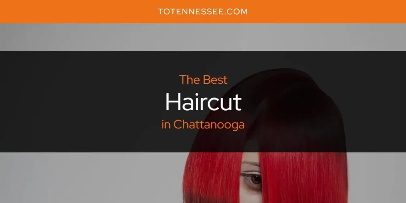 The Absolute Best Haircut in Chattanooga  [Updated 2024]