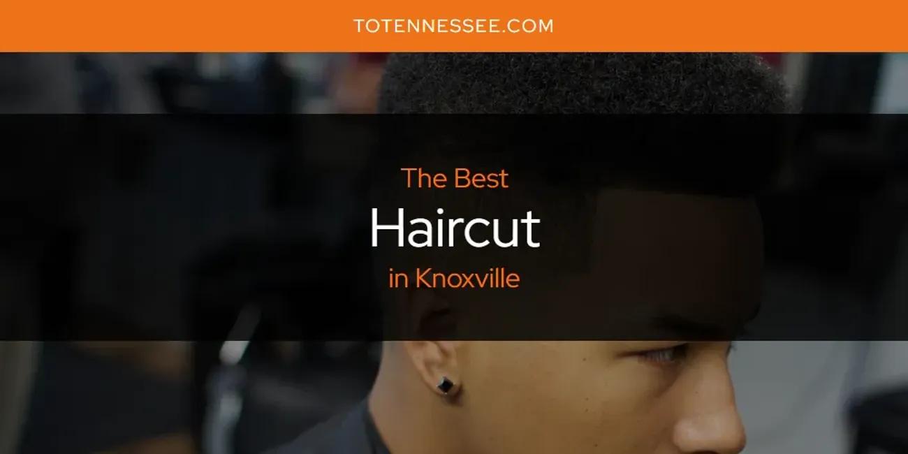 Knoxville's Best Haircut [Updated 2024]