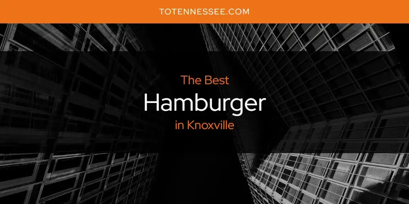 The Absolute Best Hamburger in Knoxville  [Updated 2024]