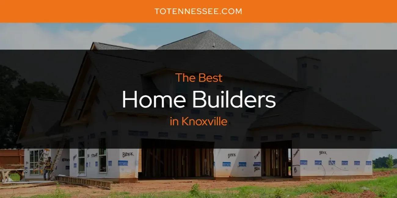 Knoxville's Best Home Builders [Updated 2024]