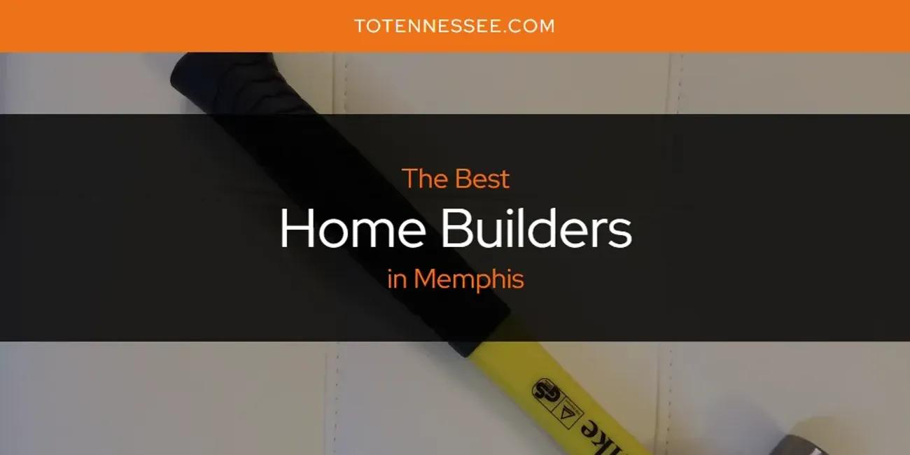 Memphis' Best Home Builders [Updated 2024]