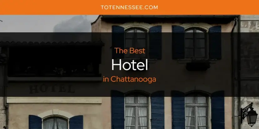 The Absolute Best Hotel in Chattanooga  [Updated 2024]