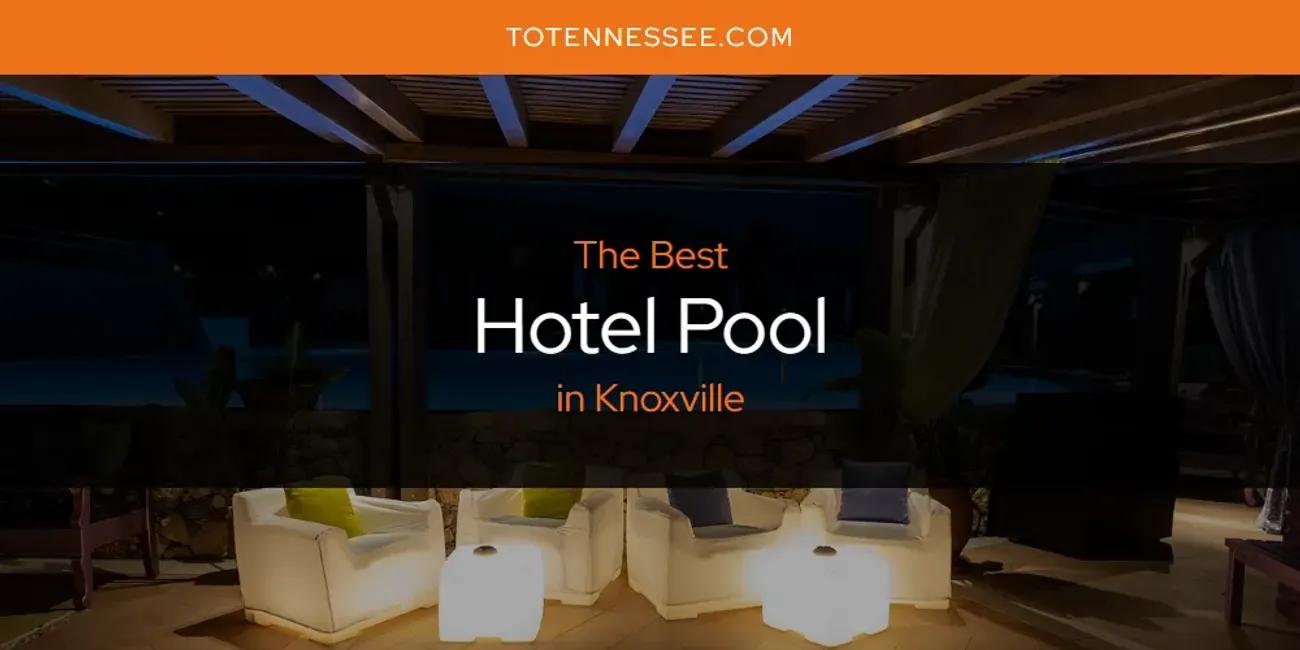 Knoxville's Best Hotel Pool [Updated 2024]