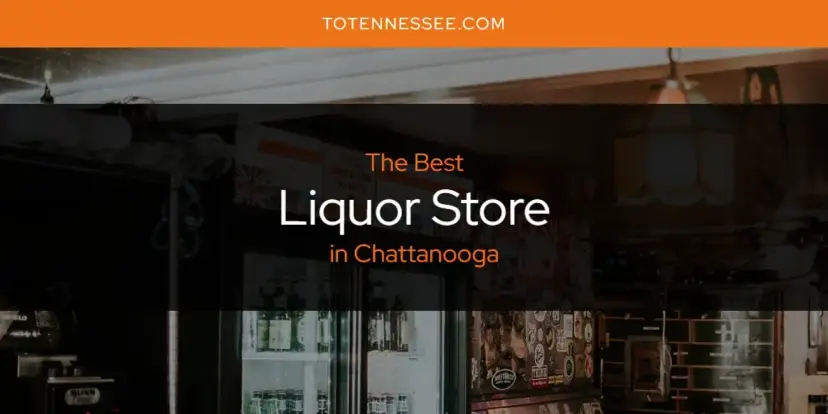 Chattanooga's Best Liquor Store [Updated 2024]