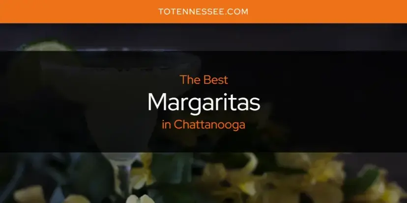 Chattanooga's Best Margaritas [Updated 2024]