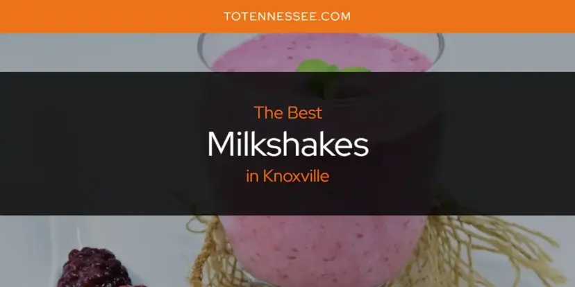 Knoxville's Best Milkshakes [Updated 2024]