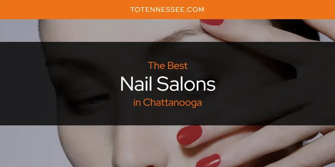 Chattanooga's Best Nail Salons [Updated 2024]