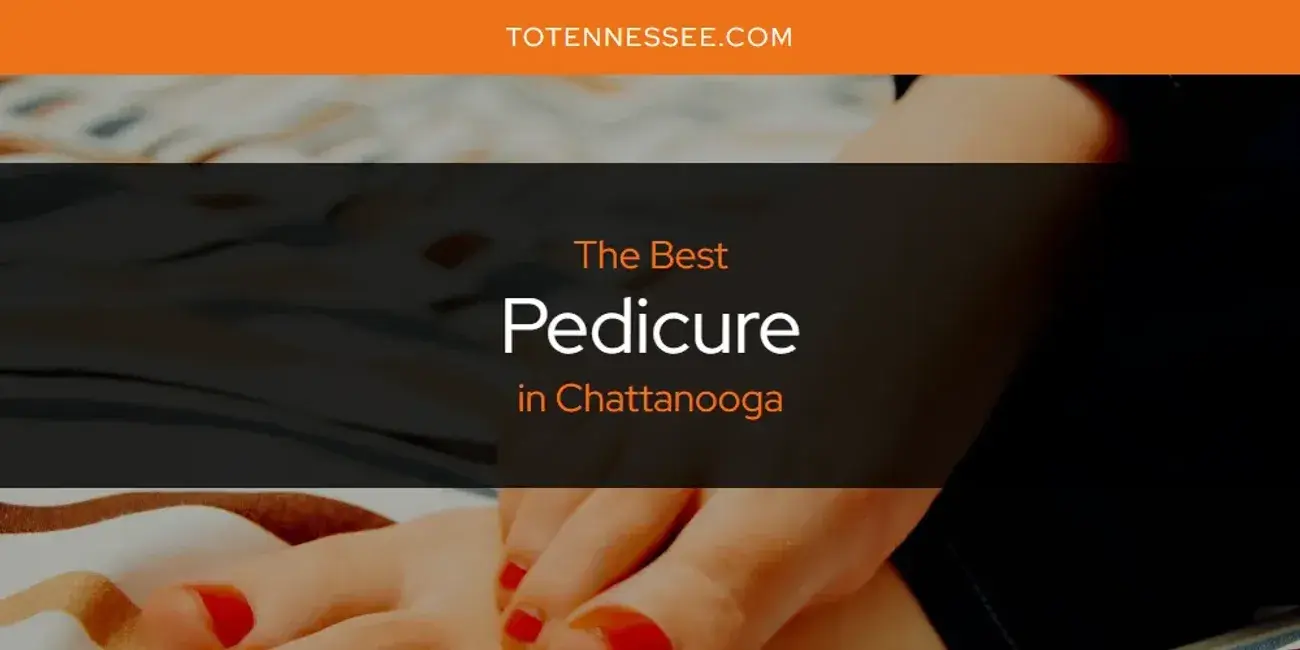 Chattanooga's Best Pedicure [Updated 2024]