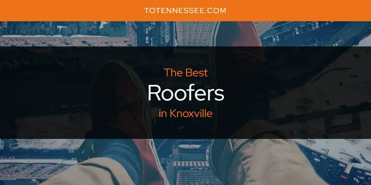 Knoxville's Best Roofers [Updated 2024]