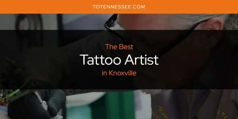 Knoxville's Best Tattoo Artist [Updated 2024]
