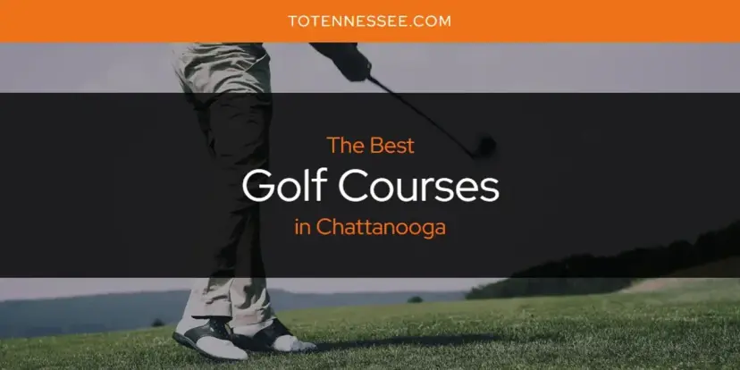 The Absolute Best Golf Courses in Chattanooga  [Updated 2024]