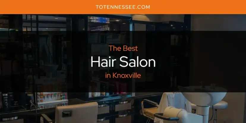 The Absolute Best Hair Salon in Knoxville  [Updated 2024]
