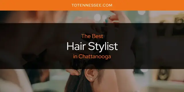 The Absolute Best Hair Stylist in Chattanooga  [Updated 2024]