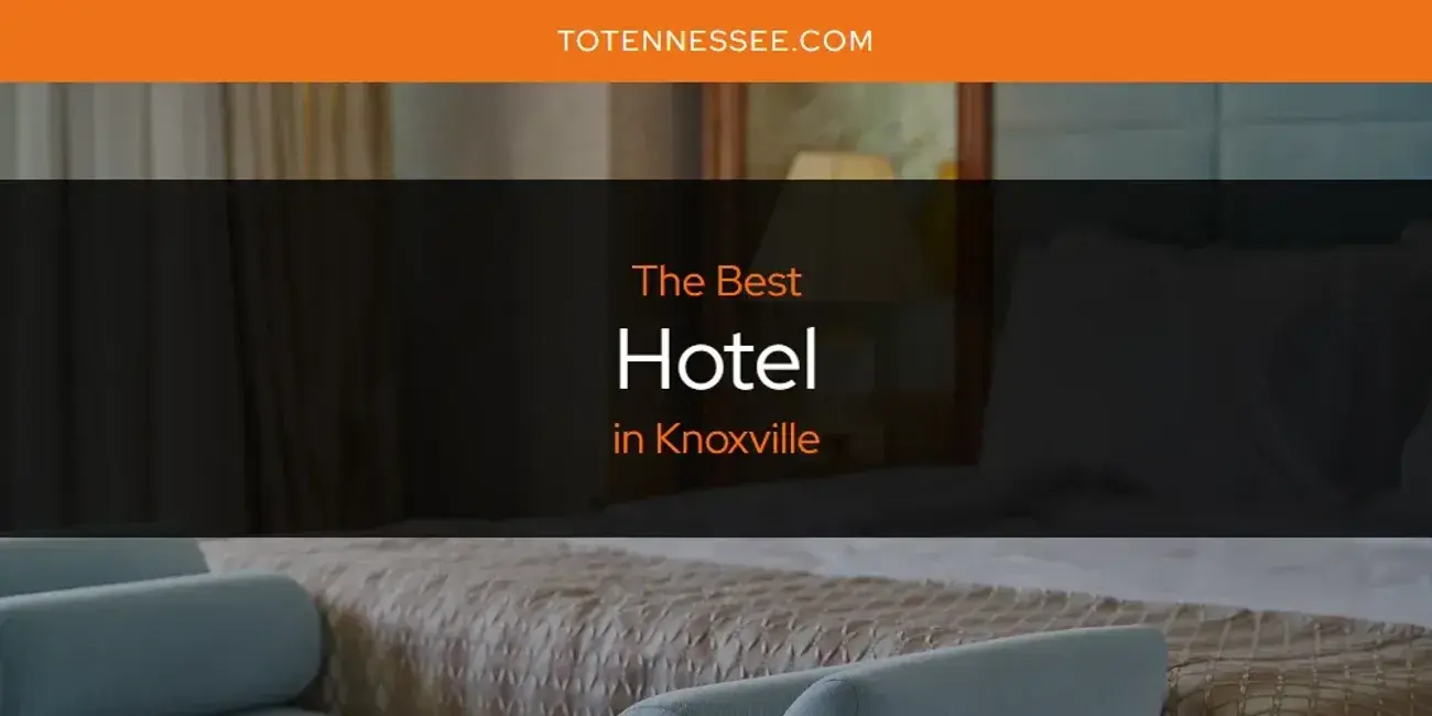 The Absolute Best Hotel in Knoxville  [Updated 2024]