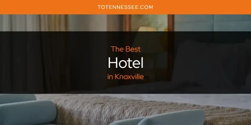 The Absolute Best Hotel in Knoxville  [Updated 2024]