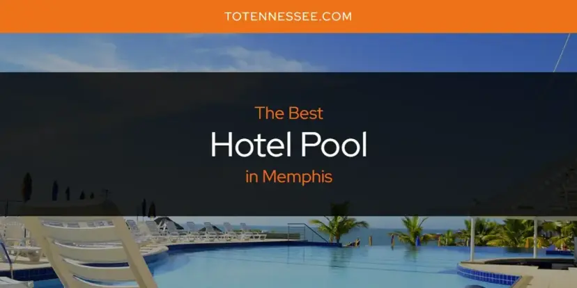 The Absolute Best Hotel Pool in Memphis  [Updated 2024]