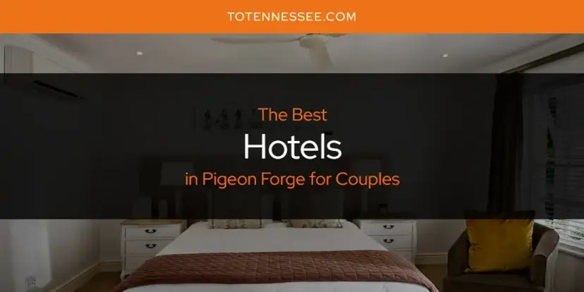 The Absolute Best Hotels in Pigeon Forge for Couples  [Updated 2024]