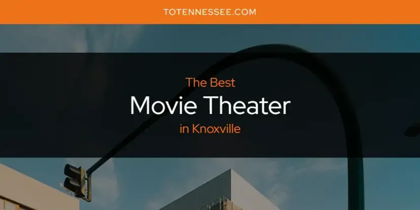 Knoxville's Best Movie Theater [Updated 2024]