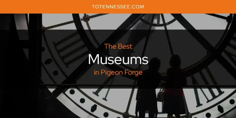 Pigeon Forge's Best Museums [Updated 2024]