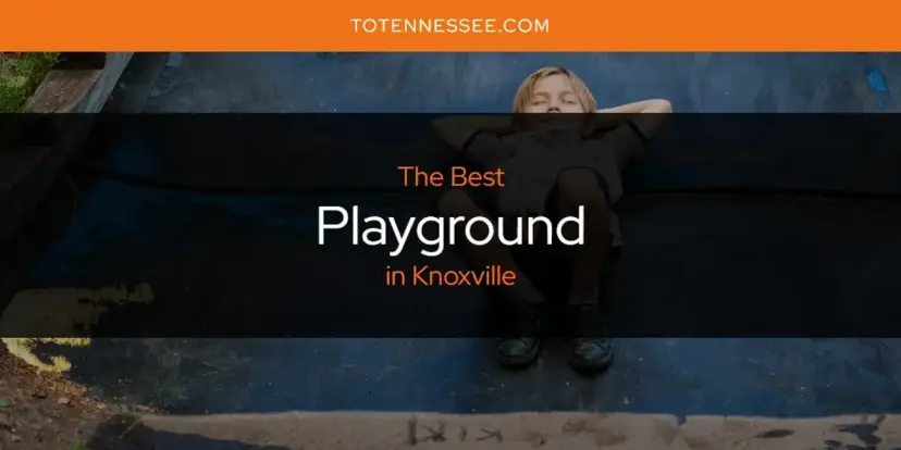 Knoxville's Best Playground [Updated 2024]