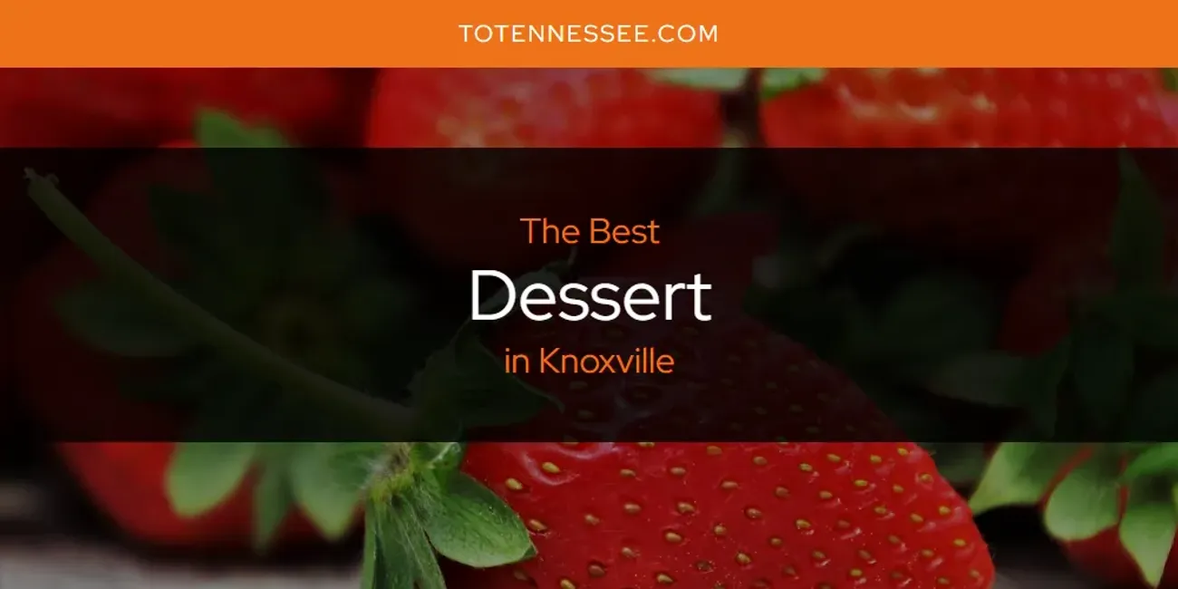 Best Dessert in Knoxville: Our Expert Picks for 2025