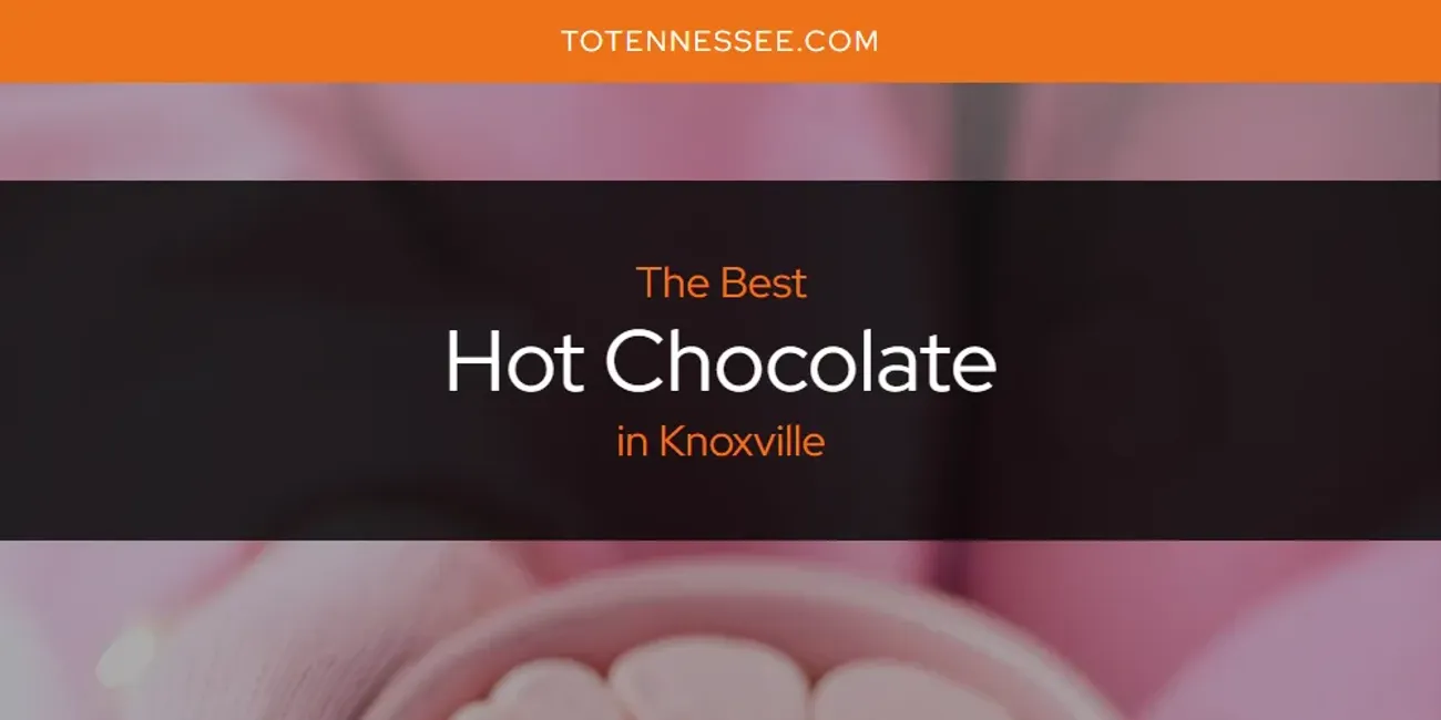 Knoxville's Best Hot Chocolate [Updated 2025]