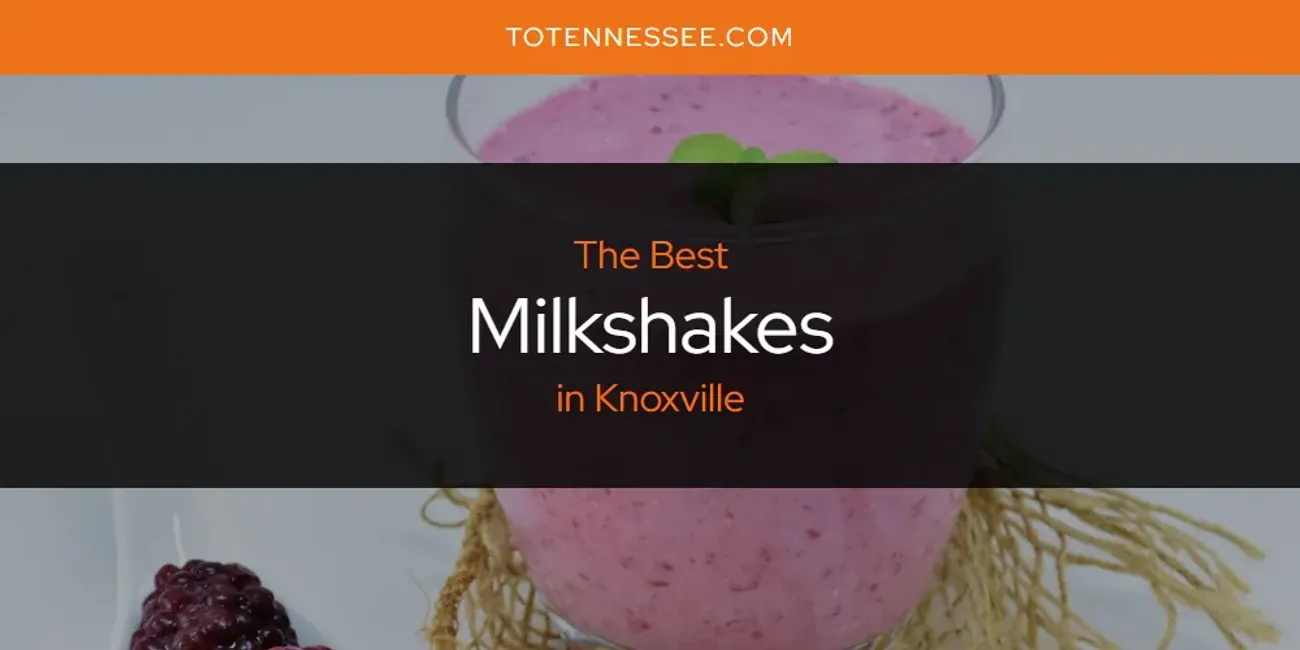 Knoxville's Best Milkshakes [Updated 2025]