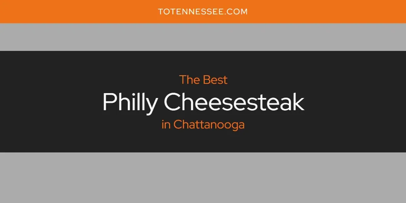 The Absolute Best Philly Cheesesteak in Chattanooga  [Updated 2025]