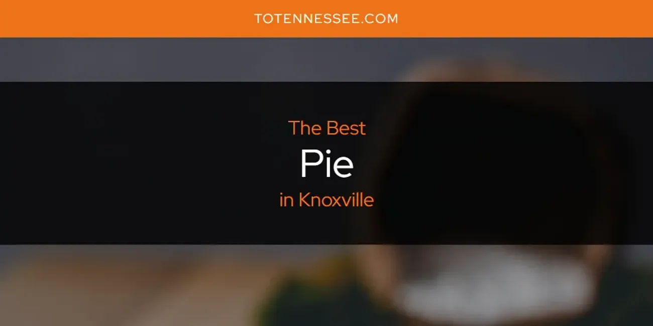 Knoxville's Best Pie [Updated 2025]