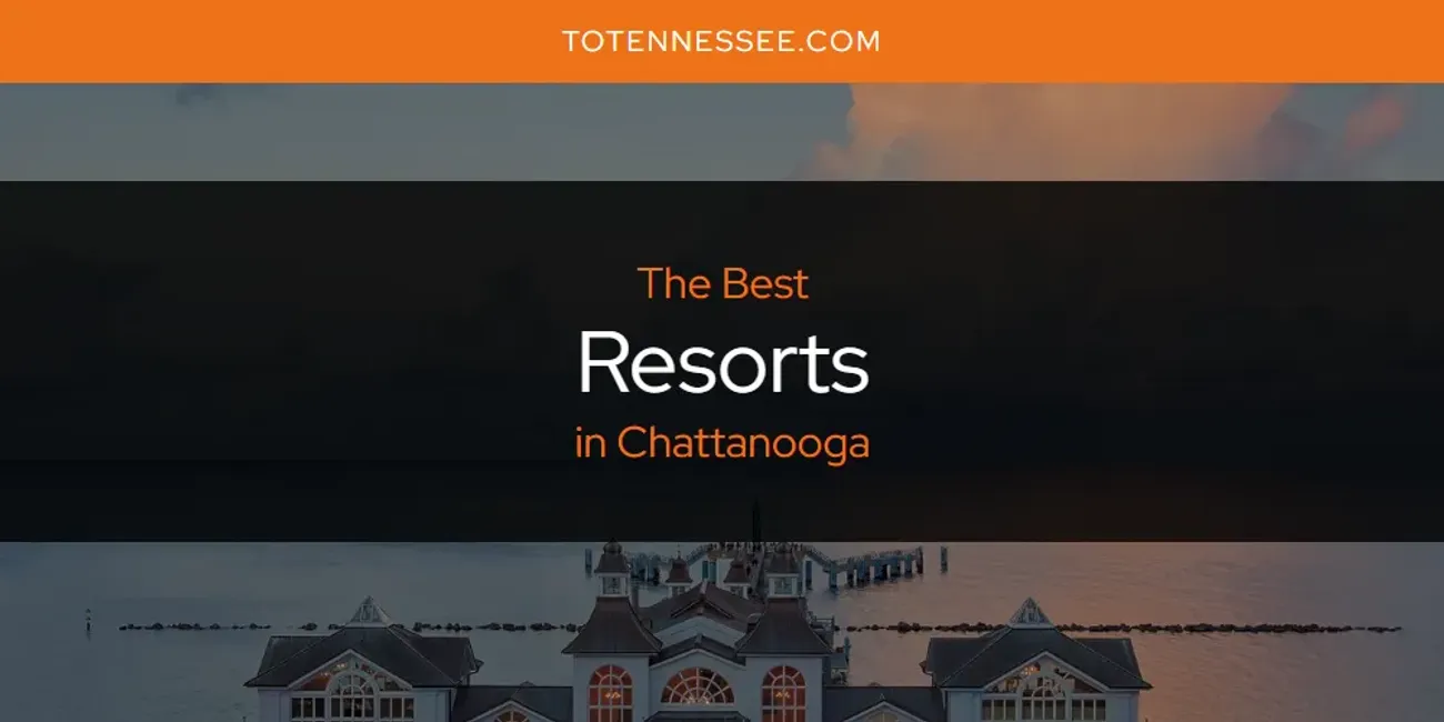 The Absolute Best Resorts in Chattanooga  [Updated 2025]